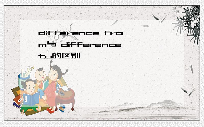 difference from与 difference to的区别,