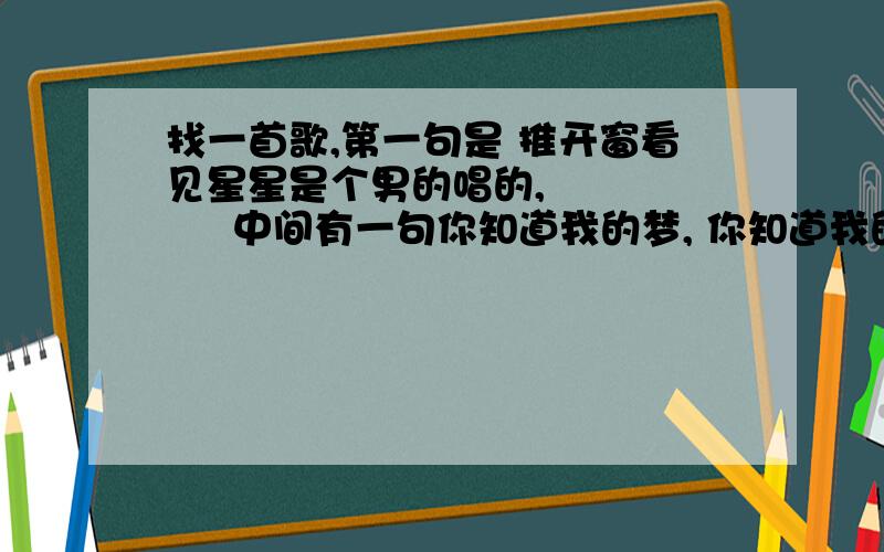 找一首歌,第一句是 推开窗看见星星是个男的唱的,         中间有一句你知道我的梦, 你知道我的痛,你知道我们感受都相同