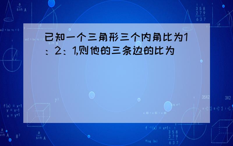 已知一个三角形三个内角比为1：2：1,则他的三条边的比为