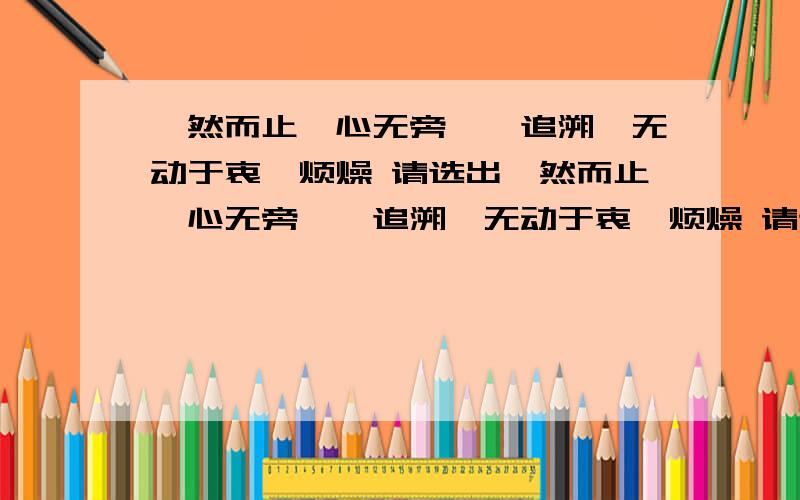 戛然而止、心无旁鹜、追溯、无动于衷、烦燥 请选出戛然而止、心无旁鹜、追溯、无动于衷、烦燥 请选出上面词语中的错别字并改正