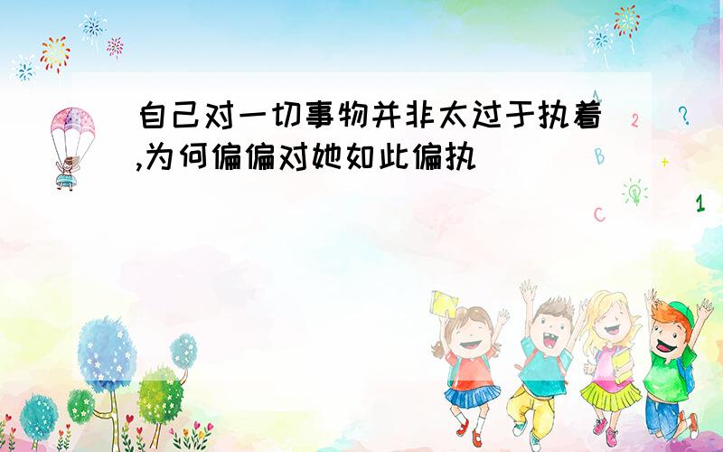 自己对一切事物并非太过于执着,为何偏偏对她如此偏执