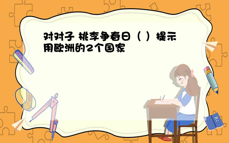 对对子 桃李争春日（ ）提示用欧洲的2个国家