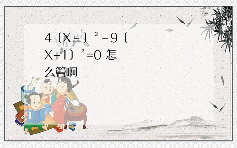 4〔X-〕²-9〔X+1〕²=0 怎么算啊