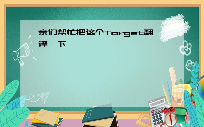 亲们帮忙把这个Target翻译一下