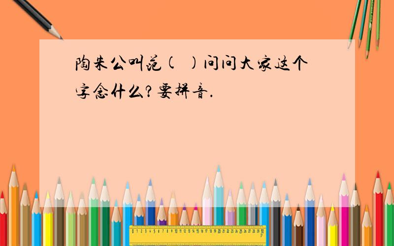 陶朱公叫范( )问问大家这个字念什么?要拼音.