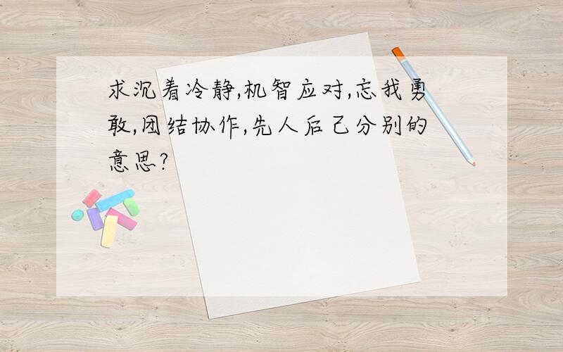 求沉着冷静,机智应对,忘我勇敢,团结协作,先人后己分别的意思?