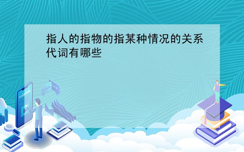 指人的指物的指某种情况的关系代词有哪些