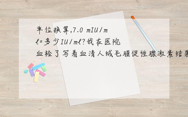 单位换算,7.0 mIU/ml=多少IU/ml?我在医院血检了写着血清人绒毛膜促性腺激素结果0.11考值