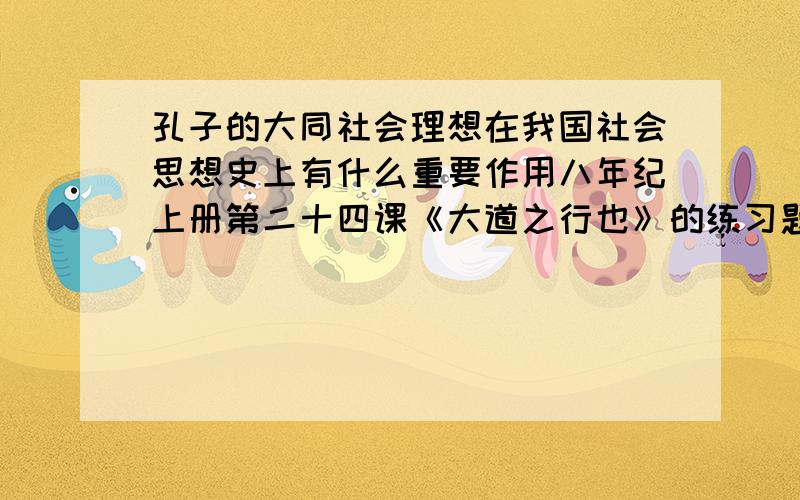 孔子的大同社会理想在我国社会思想史上有什么重要作用八年纪上册第二十四课《大道之行也》的练习题