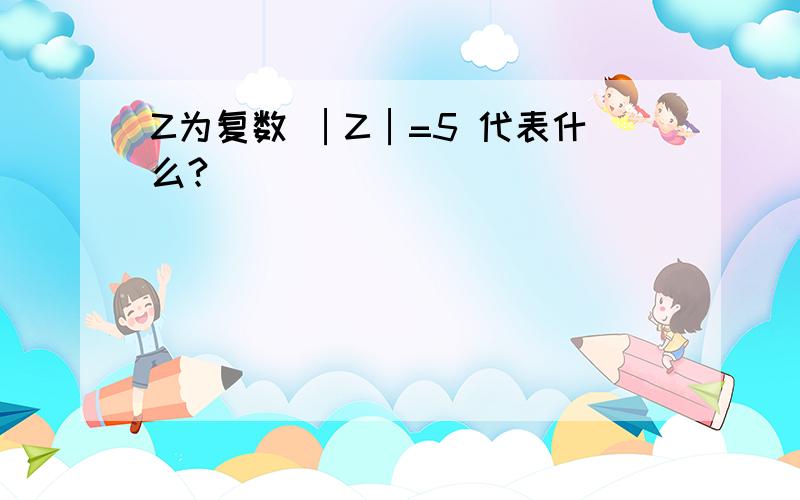 Z为复数 │Z│=5 代表什么?