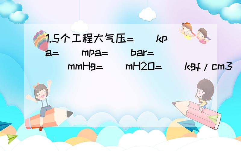 1.5个工程大气压=（）kpa=（）mpa=（）bar=（）mmHg=（）mH2O=（）kgf/cm3