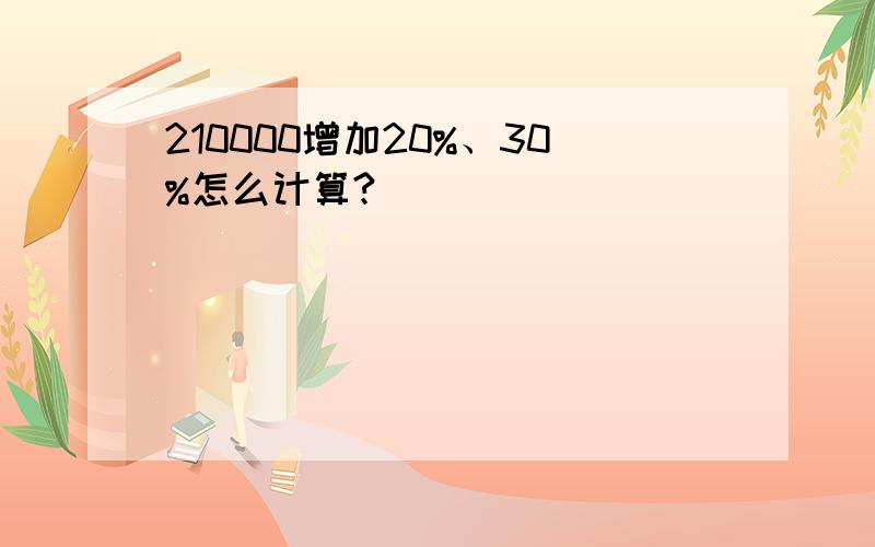 210000增加20%、30%怎么计算?