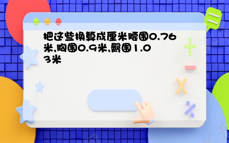 把这些换算成厘米腰围0.76米,胸围0.9米,臀围1.03米