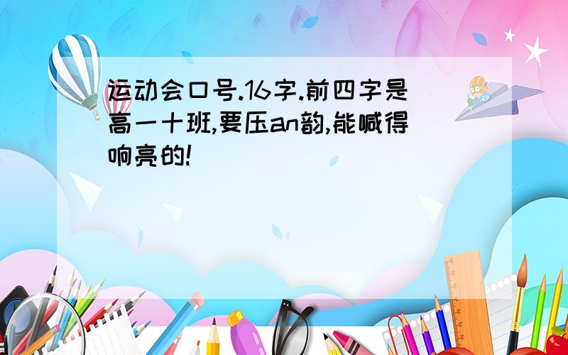 运动会口号.16字.前四字是高一十班,要压an韵,能喊得响亮的!