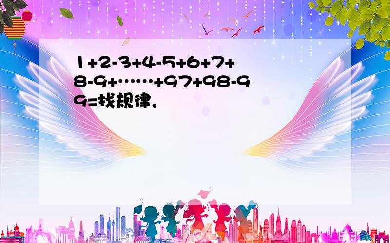 1+2-3+4-5+6+7+8-9+……+97+98-99=找规律,