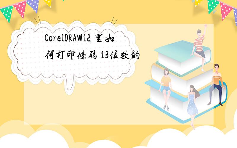 CorelDRAW12 里如何打印条码 13位数的