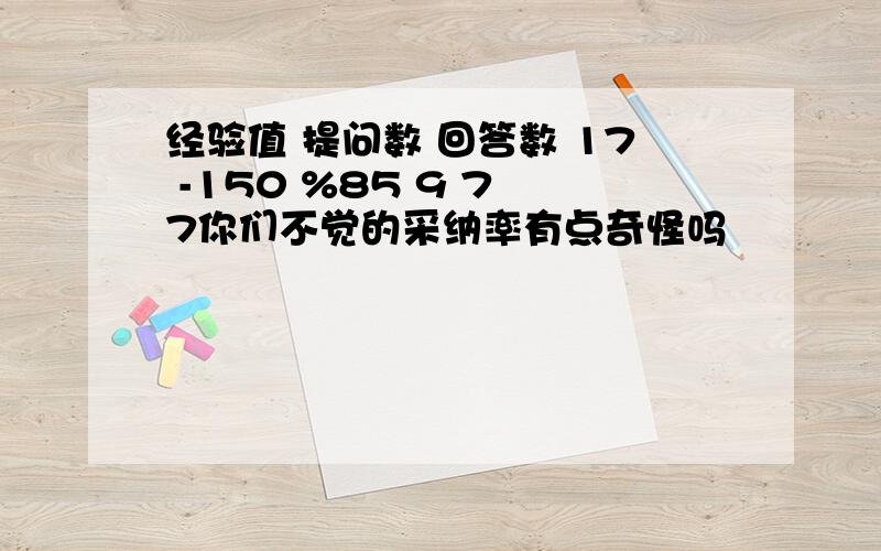 经验值 提问数 回答数 17 -150 %85 9 7 7你们不觉的采纳率有点奇怪吗