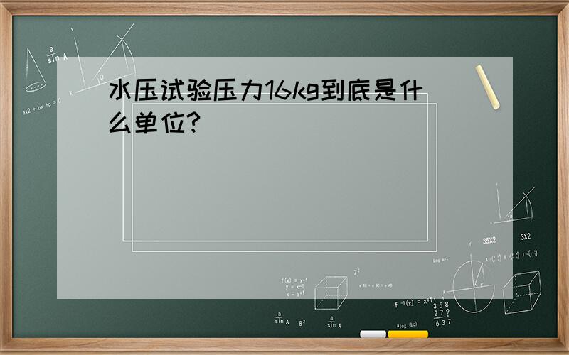 水压试验压力16kg到底是什么单位?