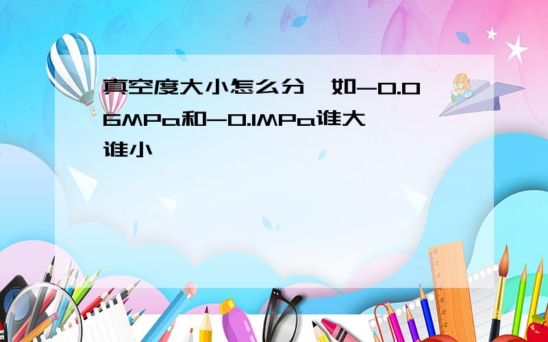 真空度大小怎么分,如-0.06MPa和-0.1MPa谁大谁小