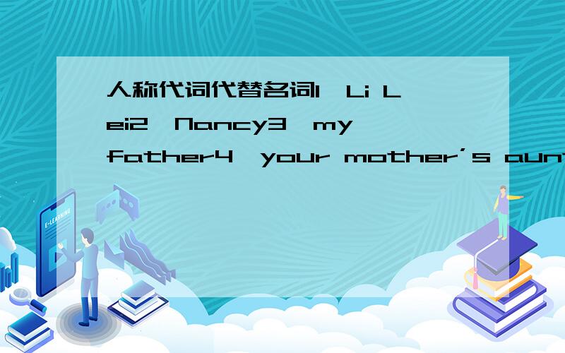 人称代词代替名词1、Li Lei2、Nancy3、my father4、your mother’s aunt5、many dogs6、he and I7、you,he and she 8、the flowers