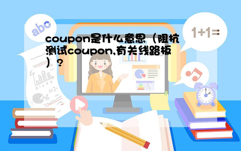 coupon是什么意思（阻抗测试coupon,有关线路板）?