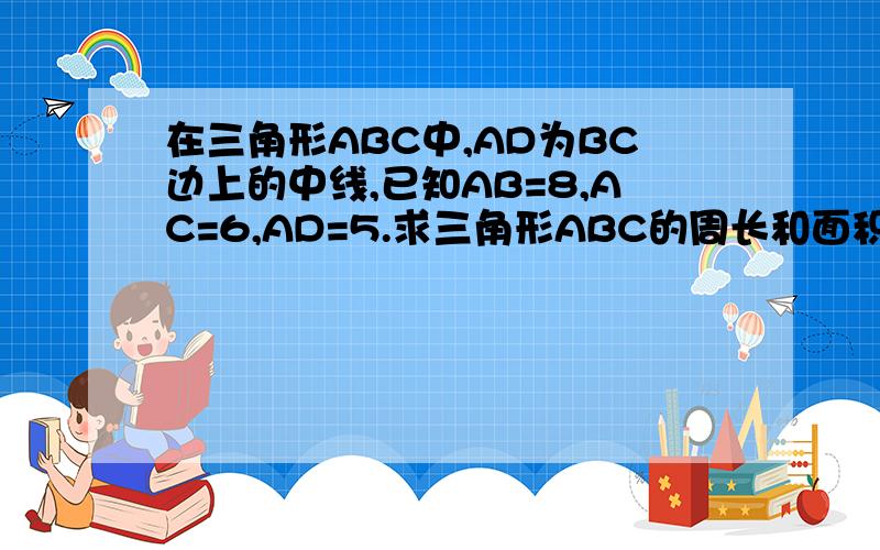 在三角形ABC中,AD为BC边上的中线,已知AB=8,AC=6,AD=5.求三角形ABC的周长和面积