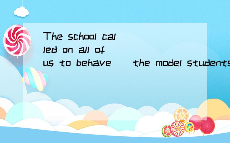 The school called on all of us to behave__the model students doA.whatB.thatC.asD.sowhy choose C为什么不能用WHAT？