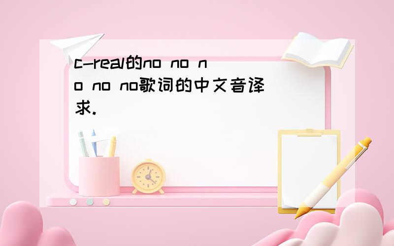 c-real的no no no no no歌词的中文音译求.