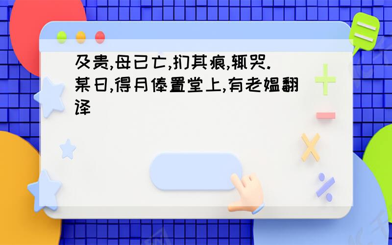 及贵,母已亡,扪其痕,辄哭.某日,得月俸置堂上,有老媪翻译