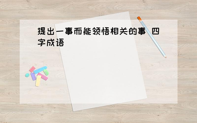 提出一事而能领悟相关的事 四字成语