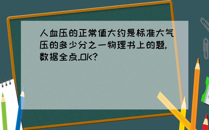 人血压的正常值大约是标准大气压的多少分之一物理书上的题,数据全点.OK?