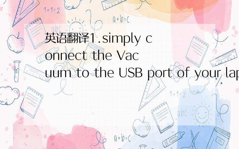 英语翻译1.simply connect the Vacuum to the USB port of your laptop or computer.2.two Vacuum cleaning attachments included-one bristle brush attachment and one flexible rubber.computer keyboard tool attachment.3.two switch levels-side the switch t