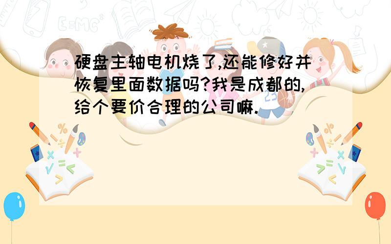 硬盘主轴电机烧了,还能修好并恢复里面数据吗?我是成都的,给个要价合理的公司嘛.