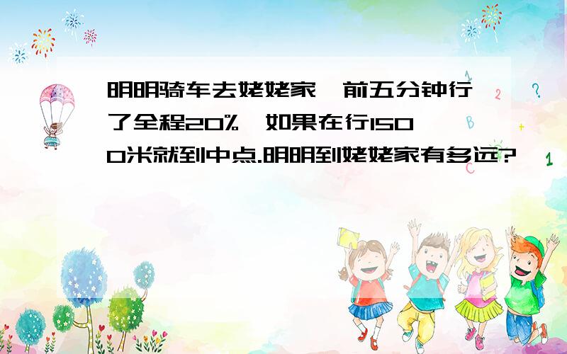 明明骑车去姥姥家,前五分钟行了全程20%,如果在行1500米就到中点.明明到姥姥家有多远?