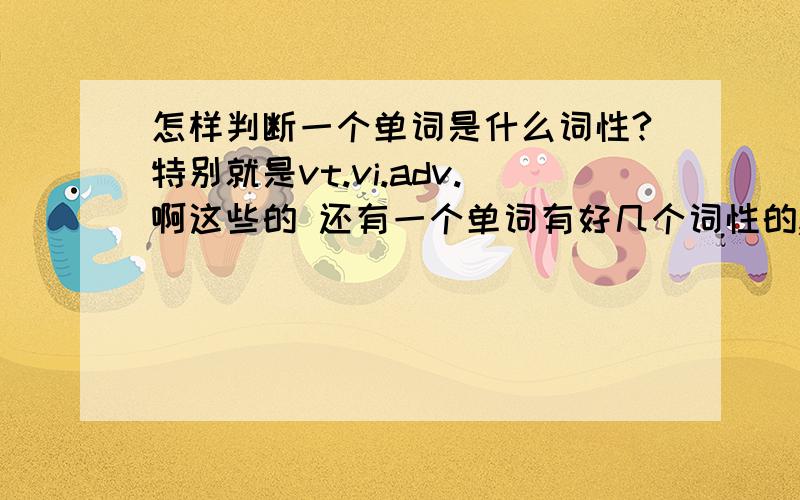 怎样判断一个单词是什么词性?特别就是vt.vi.adv.啊这些的 还有一个单词有好几个词性的,默单词要默词性.默句子要默成分可是英语世界里这么多单词,难道要一个一个背下来?像我们现在一课就