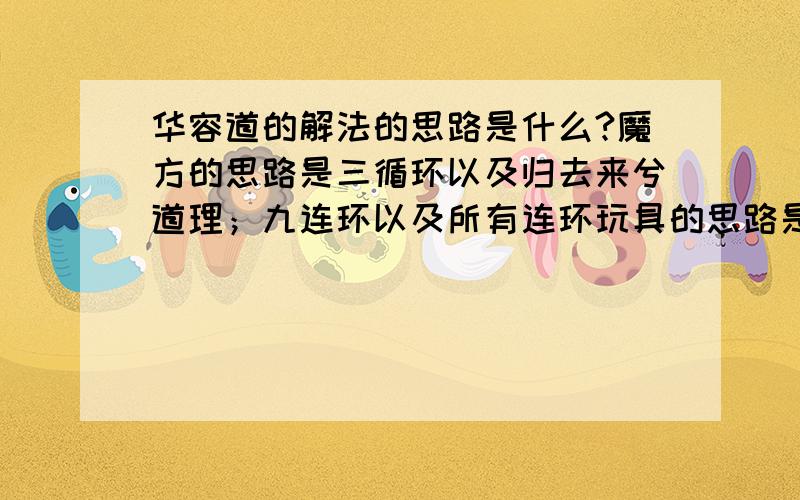 华容道的解法的思路是什么?魔方的思路是三循环以及归去来兮道理；九连环以及所有连环玩具的思路是：利用前一环解（安）后边相邻的一环,前面必须有一环.那么华容道的思路是什么?谁知