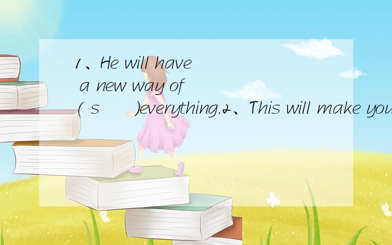 1、He will have a new way of ( s      )everything.2、This will make you (r      )in things that money can's buy.Even though you never set foot on a ship or a plane,you can be an nrmchair (t     ) through books.