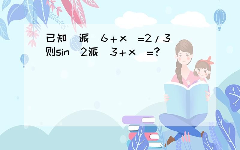 已知（派／6＋x）=2/3 则sin(2派／3＋x)=?