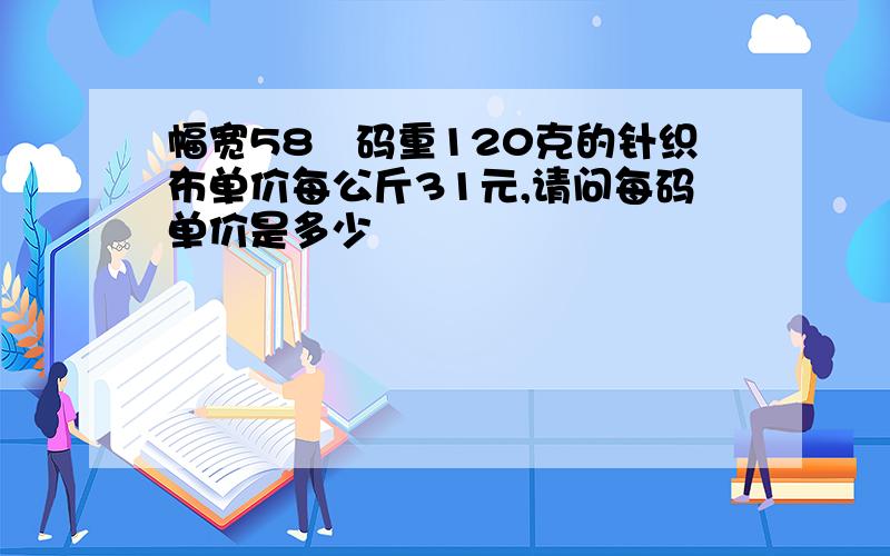 幅宽58吋码重120克的针织布单价每公斤31元,请问每码单价是多少