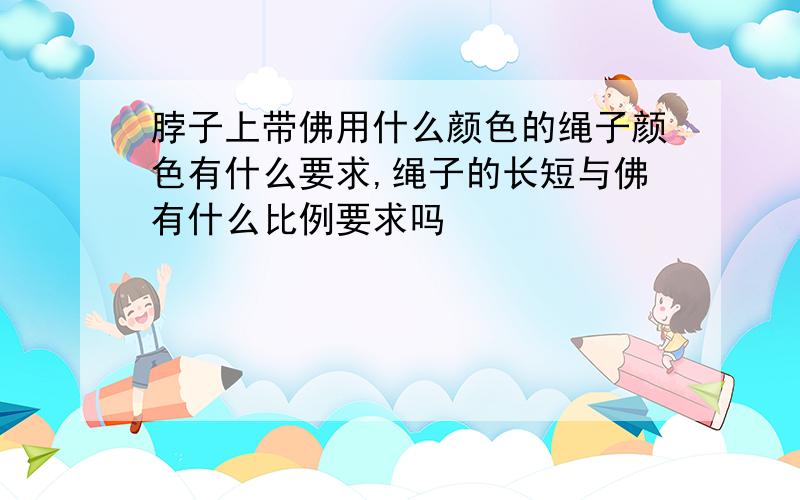 脖子上带佛用什么颜色的绳子颜色有什么要求,绳子的长短与佛有什么比例要求吗