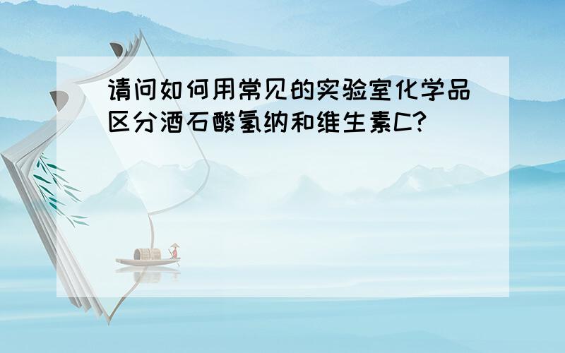 请问如何用常见的实验室化学品区分酒石酸氢纳和维生素C?