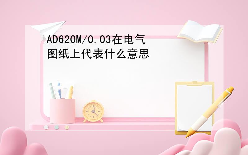 AD620M/0.03在电气图纸上代表什么意思