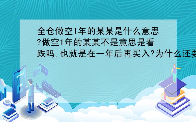 全仓做空1年的某某是什么意思?做空1年的某某不是意思是看跌吗,也就是在一年后再买入?为什么还要说是全仓的?TO：刘国殇是期货.还请详细说说是怎么操作,为什么全仓做空会有这么大的难度