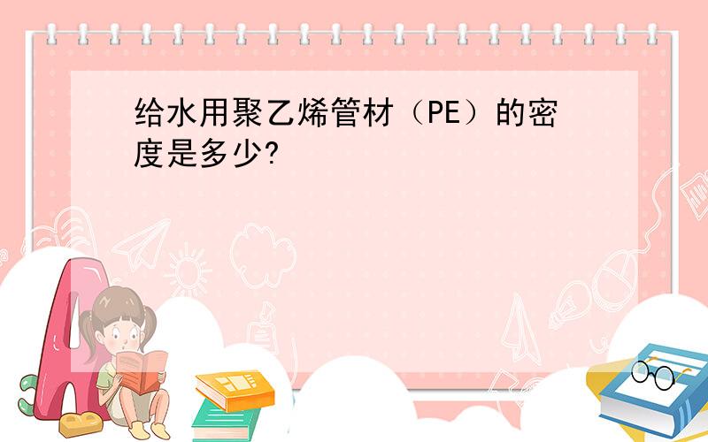 给水用聚乙烯管材（PE）的密度是多少?