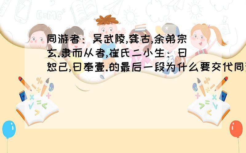 同游者：吴武陵,龚古,余弟宗玄.隶而从者,崔氏二小生：曰恕己,曰奉壹.的最后一段为什么要交代同游者?