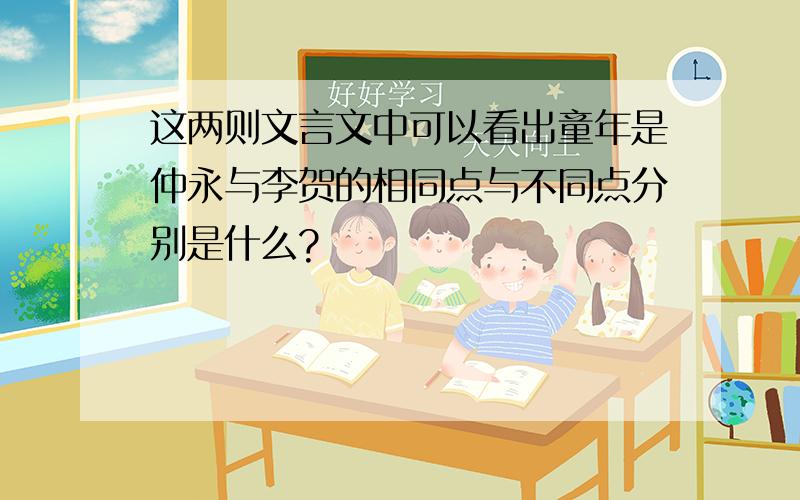 这两则文言文中可以看出童年是仲永与李贺的相同点与不同点分别是什么?