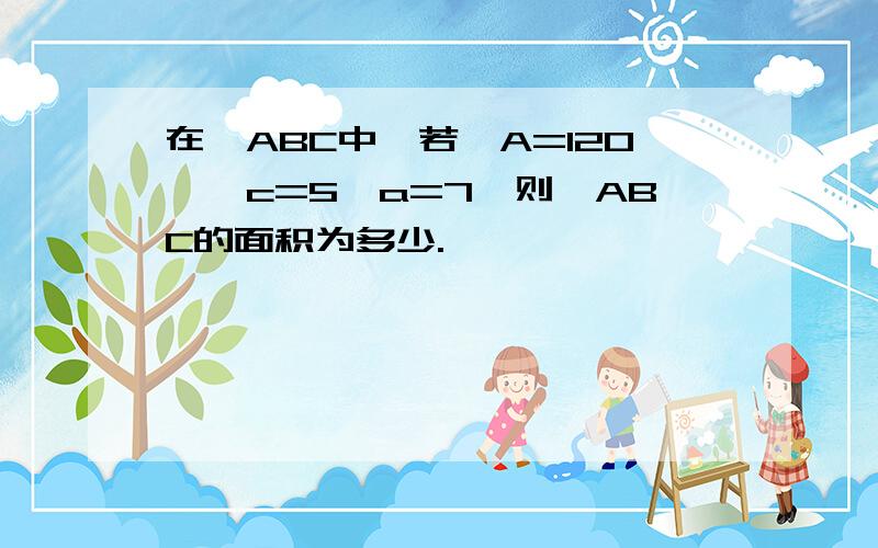 在△ABC中,若∠A=120°,c=5,a=7,则△ABC的面积为多少.、、