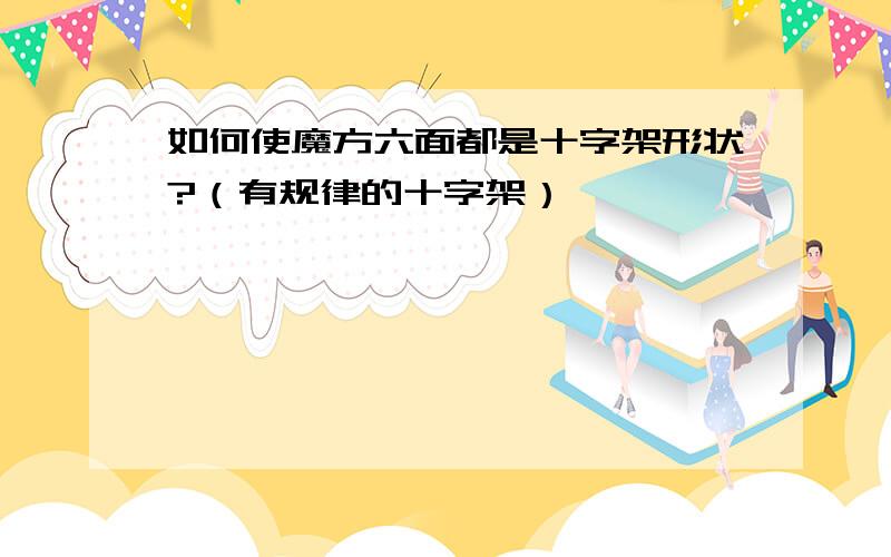 如何使魔方六面都是十字架形状?（有规律的十字架）