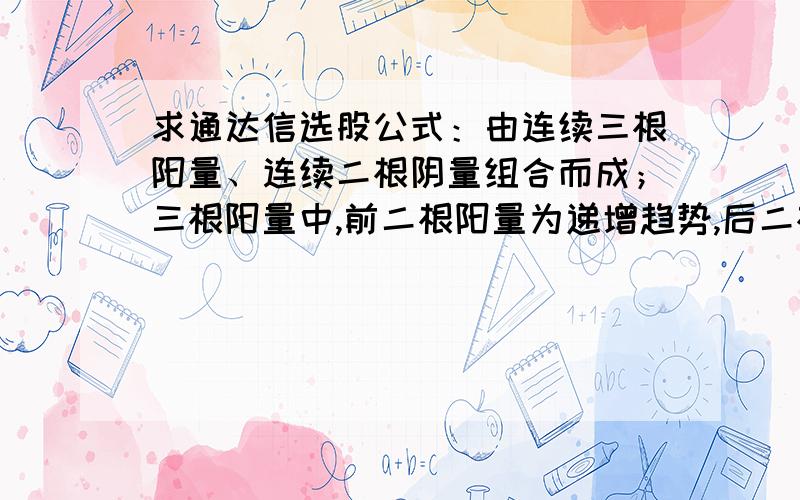 求通达信选股公式：由连续三根阳量、连续二根阴量组合而成；三根阳量中,前二根阳量为递增趋势,后二根阳量为递增趋势,后二根阳量为递减趋势,二根阴量呈递减趋势