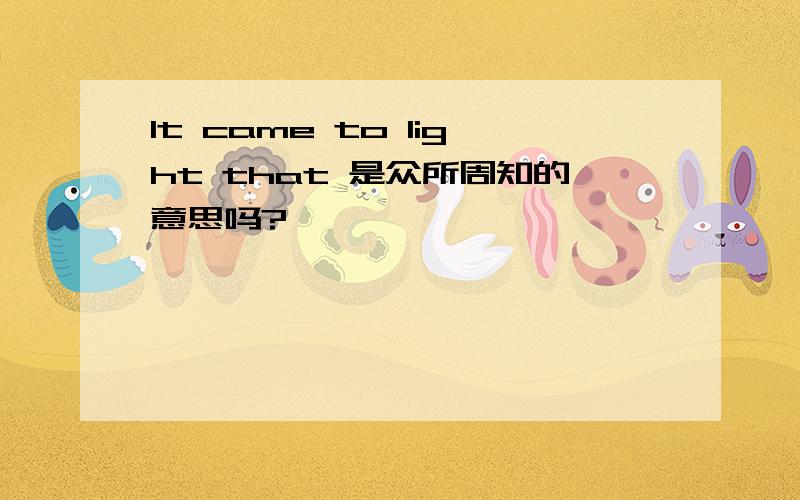 It came to light that 是众所周知的意思吗?